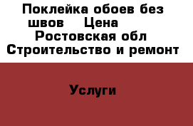Поклейка обоев без швов  › Цена ­ 120 - Ростовская обл. Строительство и ремонт » Услуги   